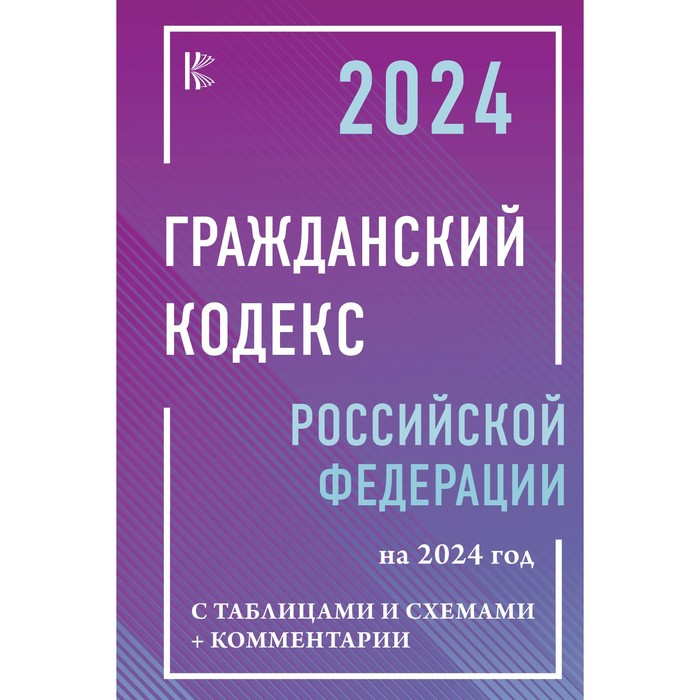 

Гражданский Кодекс Российской Федерации на 2024 год с таблицами и схемами + комментарии