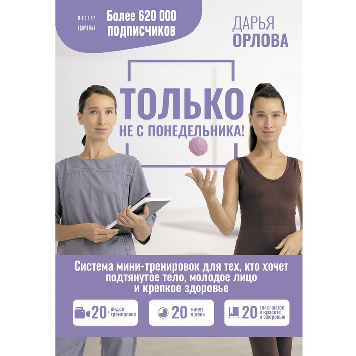 

Только не с понедельника! Система мини-тренировок для тех, кто хочет подтянутое тело, молодое лицо и крепкое здоровье. Орлова Д.С.