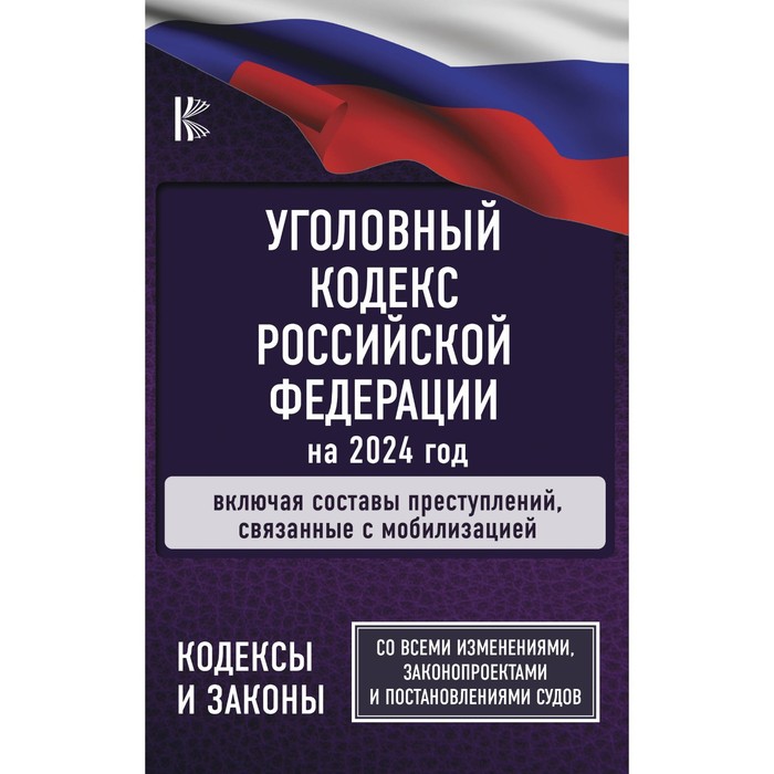 

Уголовный Кодекс Российской Федерации на 2024 год. Включая составы преступлений, связанные с мобилизацией