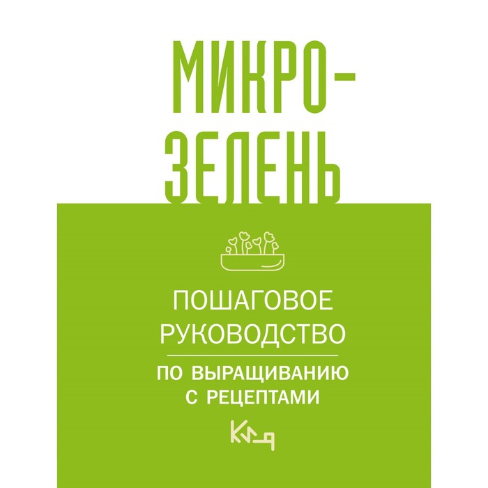 Микрозелень. Пошаговое руководство по выращиванию с рецептами микрозелень пошаговое руководство по выращиванию с рецептами