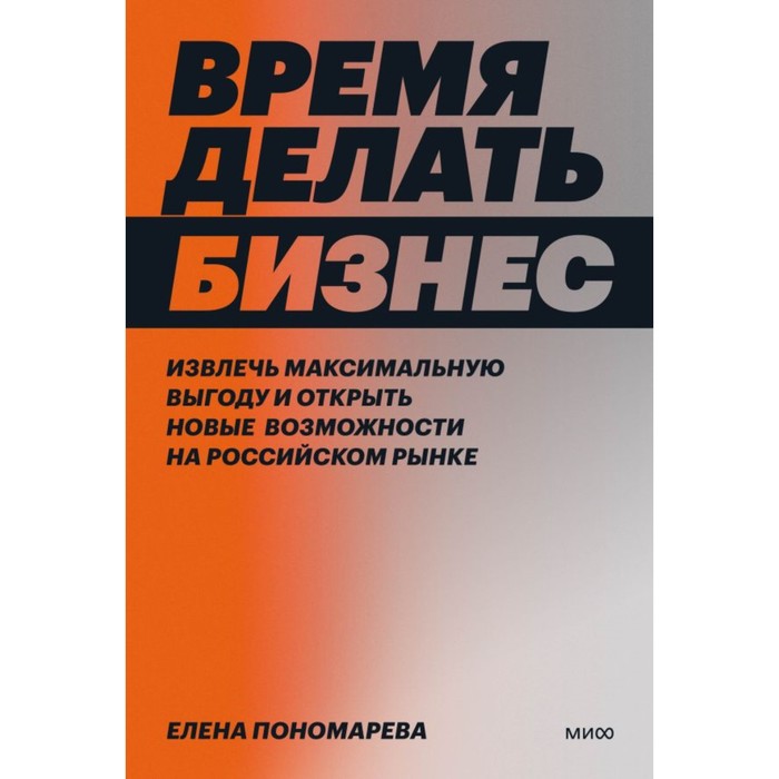 

Время делать бизнес. Извлечь максимальную выгоду и открыть новые возможности на российском рынке. Пономарева Е.