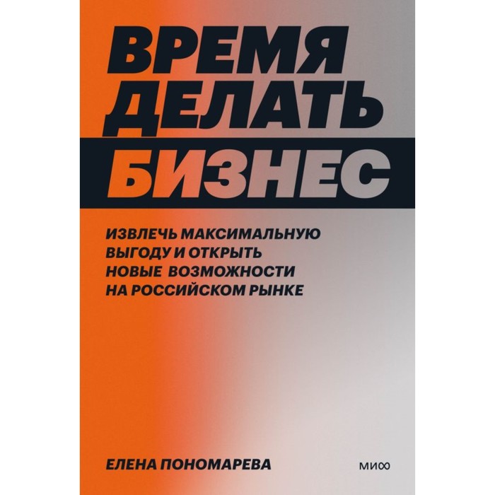 Время делать бизнес. Извлечь максимальную выгоду и открыть новые возможности на российском рынке. Пономарева Е.