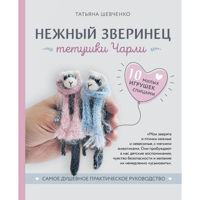 

Нежный зверинец тётушки Чарли. 10 милых игрушек спицами. Самое душевное практическое руководство. Шевченко Т.