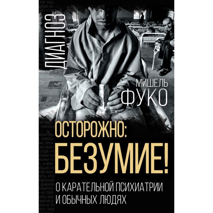 

Осторожно: безумие! О карательной психиатрии и обычных людях. Фуко М.