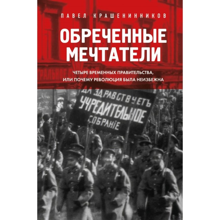 

Обреченные мечтатели. Четыре временных правительства или почему революция была неизбежна. Крашенинников П.