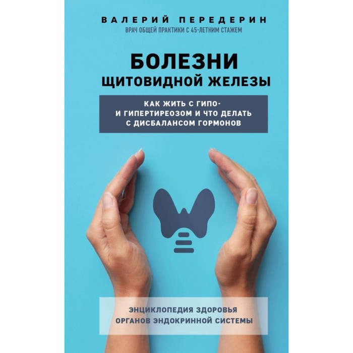 

Болезни щитовидной железы. Как жить с гипо- и гипертиреозом и что делать с дисбалансом гормонов. Передерин В.