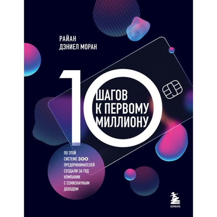 

10 шагов к первому миллиону. По этой системе 300 предпринимателей создали за год компании с семизначным доходом. Моран Р.Д.