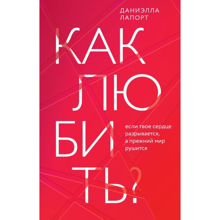 Как любить? Если твоё сердце разрывается, а прежний мир рушится. Лапорт Д. лапорт даниэлла как любить если твое сердце разрывается а прежний мир рушится