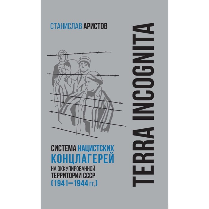 

Terra incognita: система нацистских концлагерей на оккупированной территории СССР 1941–1944 гг. Аристов С.