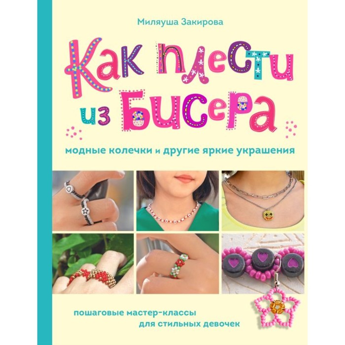 

Как плести из бисера модные колечки и другие яркие украшения. Пошаговые мастер-классы для стильных девочек. Закирова М.Р.