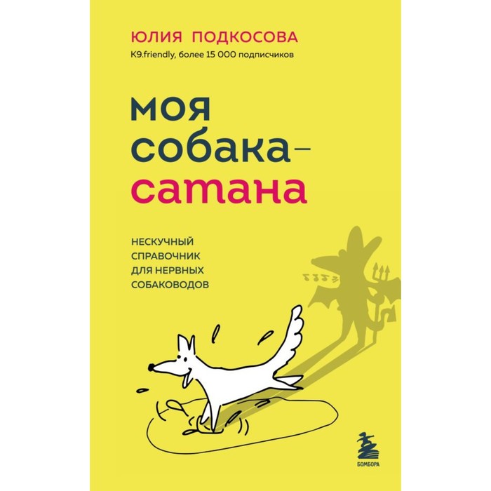 

Моя собака - сатана. Нескучный справочник для нервных собаководов. Подкосова Ю.К.