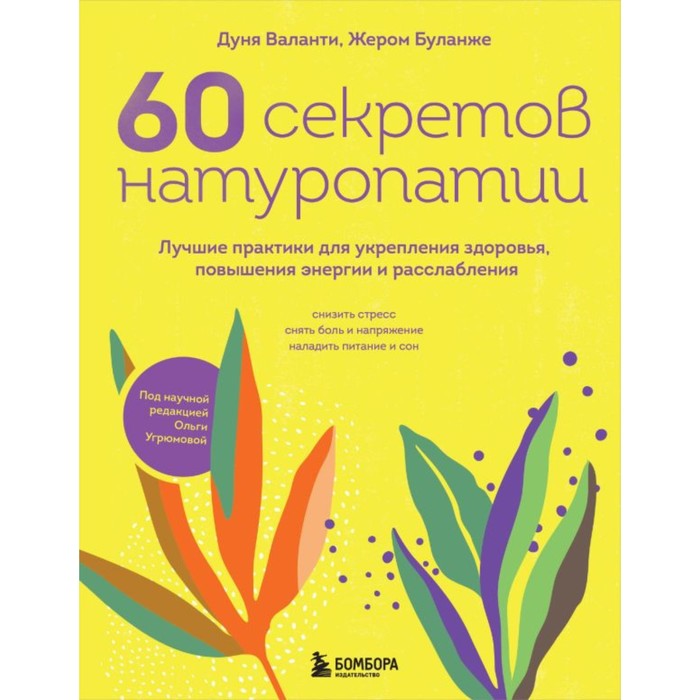 

60 секретов натуропатии. Лучшие практики для укрепления здоровья, повышения энергии и расслабления. Валанти Д., Буланже Ж.