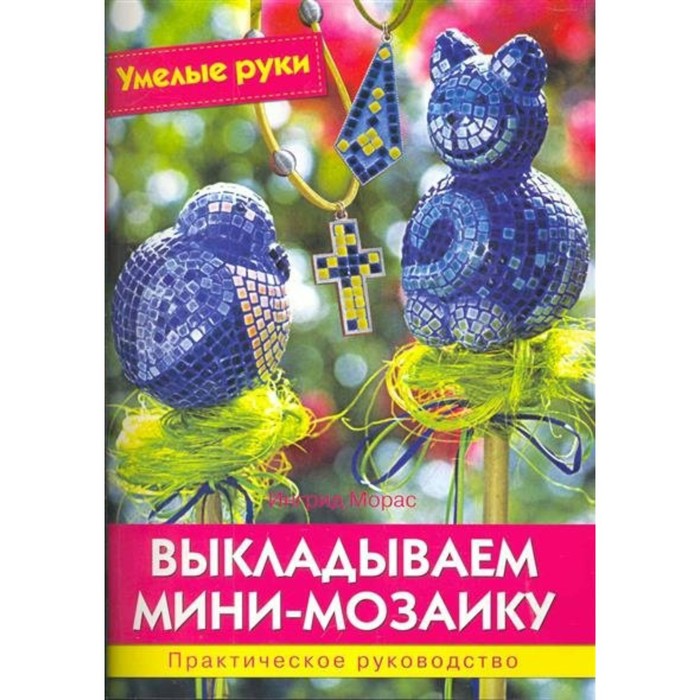 

Выкладываем мини-мозаику. Практическое руководство. И. Морас