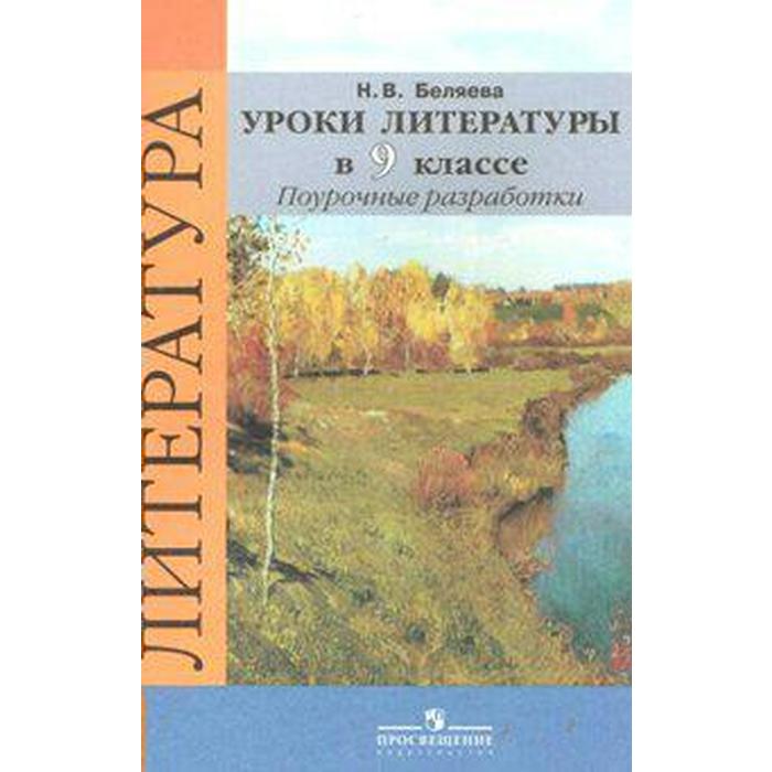 

Литература. 9 класс. Уроки литературы в классе. Поурочные разработки к учебнику В.Я. Коровиной. Беляева Н. В.