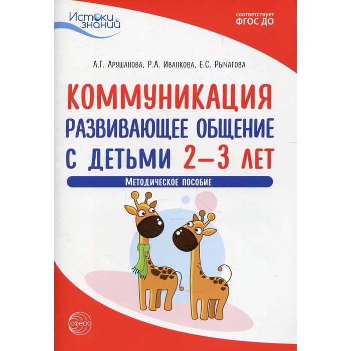 

Коммуникация. Развивающее общение с детьми 2-3 лет. ФГОС ДО. Арушанова А.Г.
