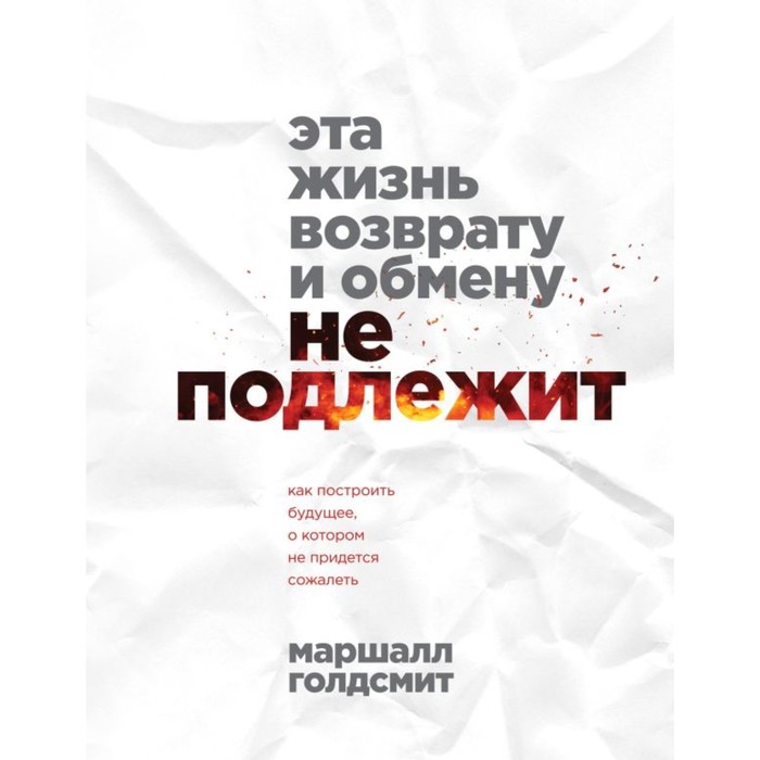 Эта жизнь возврату и обмену не подлежит. Как построить будущее, о котором не придётся сожалеть. Голдсмит М. рой о фамильные ценности или возврату не подлежит