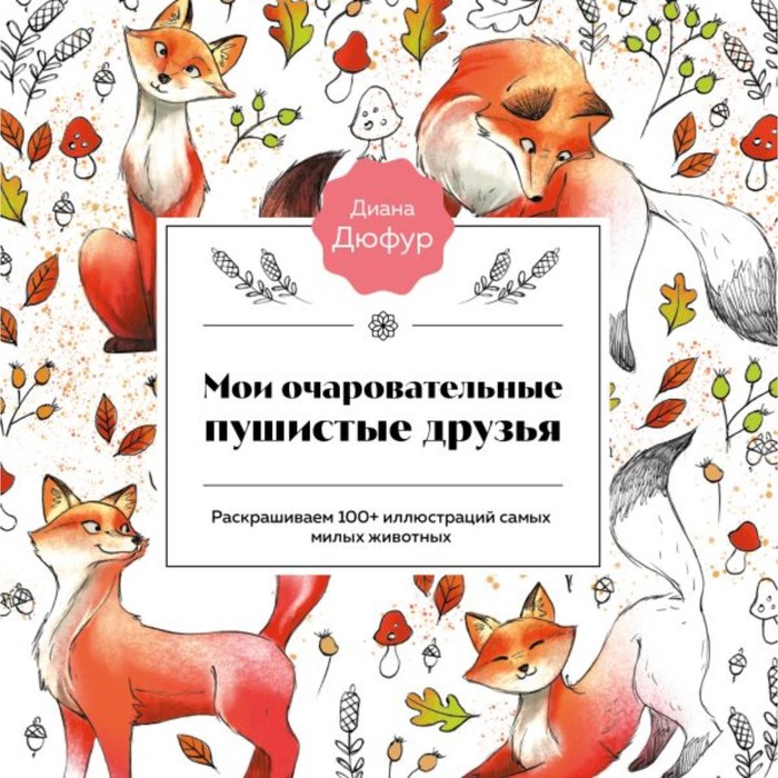 

Мои очаровательные пушистые друзья. Раскрашиваем 100+ иллюстраций самых милых животных. Дюфур Д.