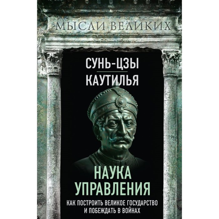 

Наука управления. Как построить великое государство и побеждать в войнах. Сунь-Цзы