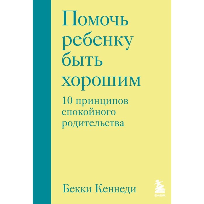 

Помочь ребёнку быть хорошим. 10 принципов спокойного родительства. Кеннеди Б.