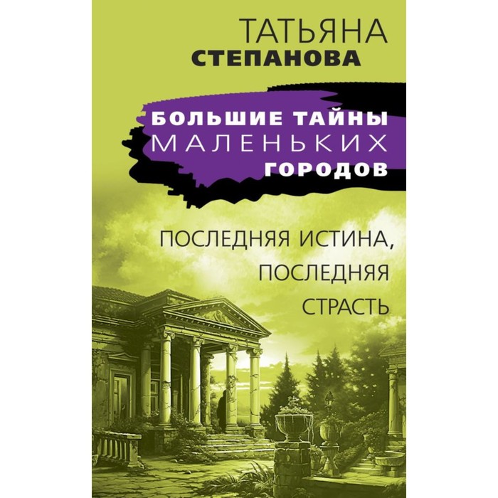 

Последняя истина, последняя страсть. Степанова Т.Ю.