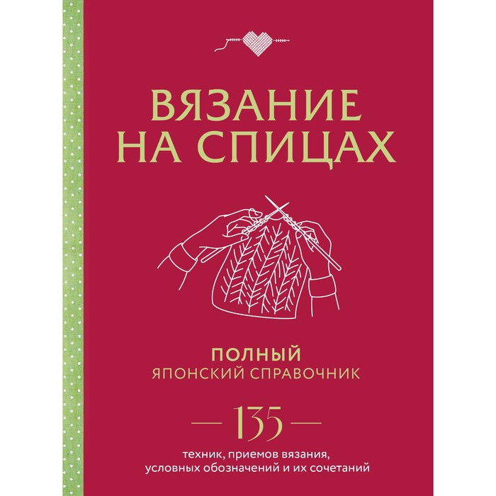 

Вязание на спицах. Полный японский справочник. 135 техник, приемов вязания, условных обозначений и их сочетаний