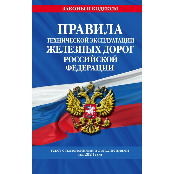 Правила технической эксплуатации железных дорог РФ с изменениями и дополнениями на 2024 г.