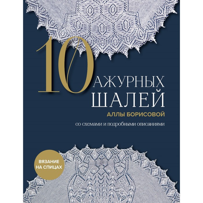 

10 ажурных шалей Аллы Борисовой. Со схемами и подробными описаниями. Борисова А.Н.