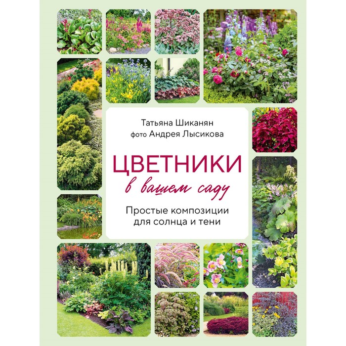 

Цветники в вашем саду. Простые композиции для солнца и тени. Шиканян Т.Д., Лысиков А.Б.