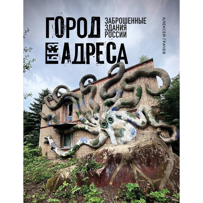 

Город без адреса. Заброшенные здания России. Грачев А.А.