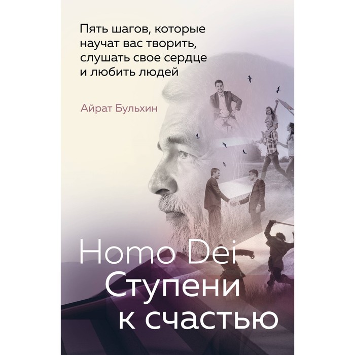 

Homo Dei. Ступени к счастью. Пять шагов, которые научат вас творить, слушать свое сердце и любить людей. Бульхин А.