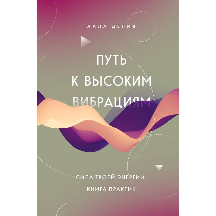 

Путь к высоким вибрациям. Сила твоей энергии: книга практик. Делия Л.