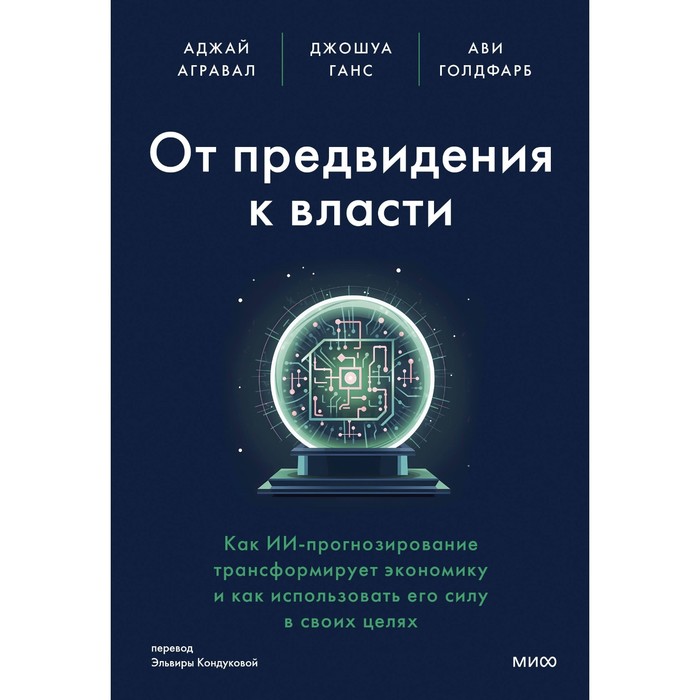 

От предвидения к власти. Как ИИ-прогнозирование трансформирует экономику и как использовать его силу в своих целях. Агравал А., Ганс Дж., Голдфарб А.