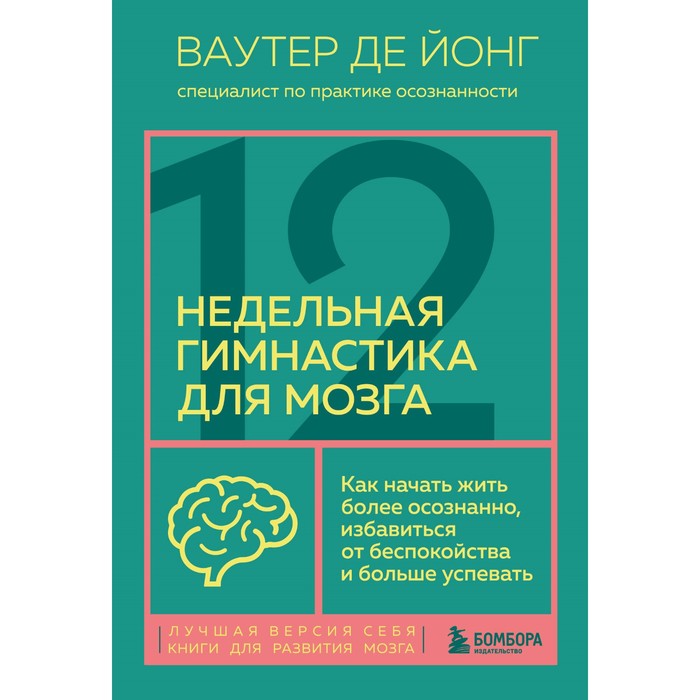 

12-недельная гимнастика для мозга. Как начать жить более осознанно, избавиться от беспокойства и больше успевать. Де Йонг В.