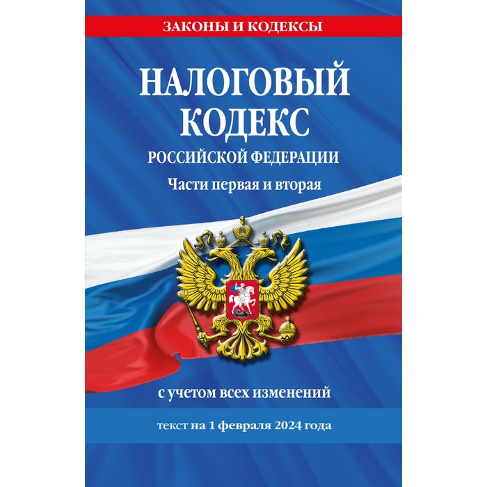 

Налоговый кодекс РФ. Части первая и вторая по состоянию на 01.02.24