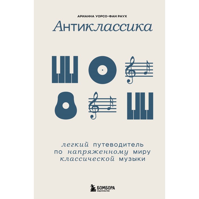 

Антиклассика: Лёгкий путеводитель по напряженному миру классической музыки. Уорсо-Фан Раух А.