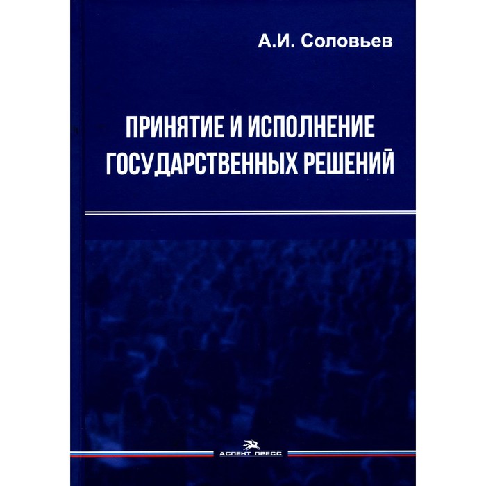 

Принятие и исполнение государственных решений. Учебное пособие. 3-е издание, исправленное и дополненное. Соловьев А.И.