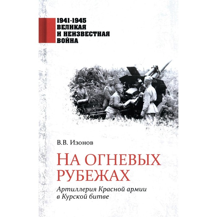 

На огневых рубежах. Артиллерия Красной армии в Курской битве. Изонов В.В.