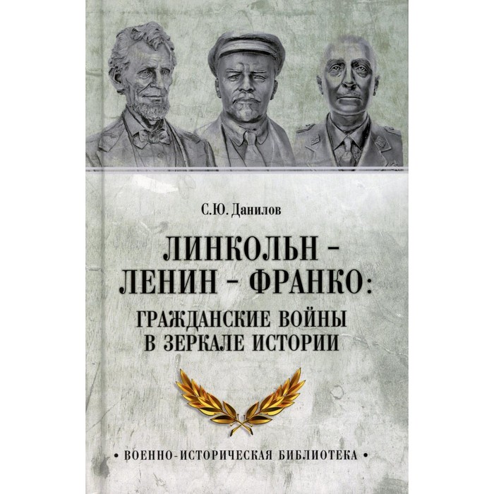 

Линкольн, Ленин, Франко. Гражданские войны в зеркале истории. Данилов С.Ю.