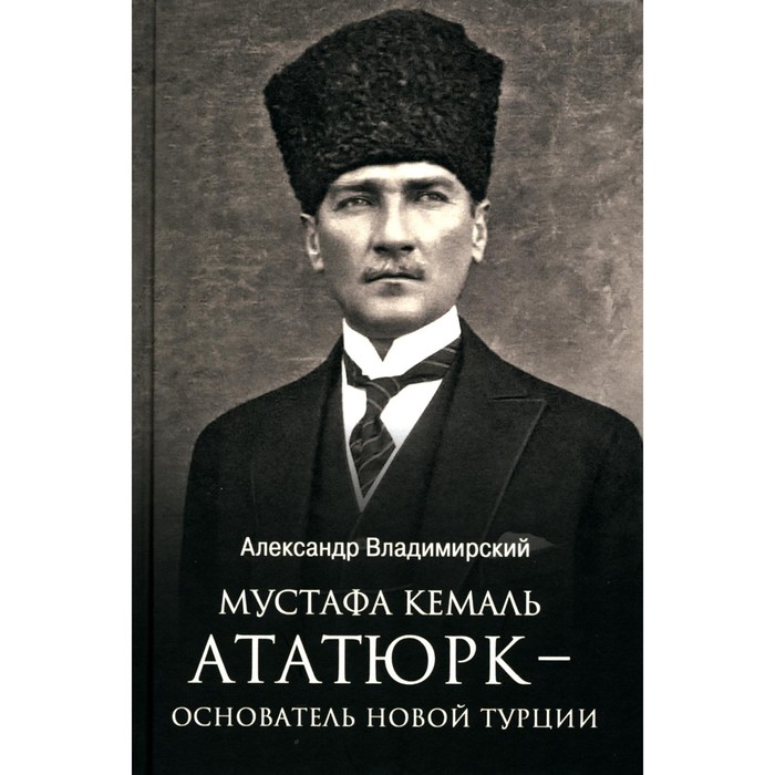 Мустафа Кемаль Ататюрк — основатель новой Турции. Владимирский А. авлийа и мустафа ховард и к а хадисоведение