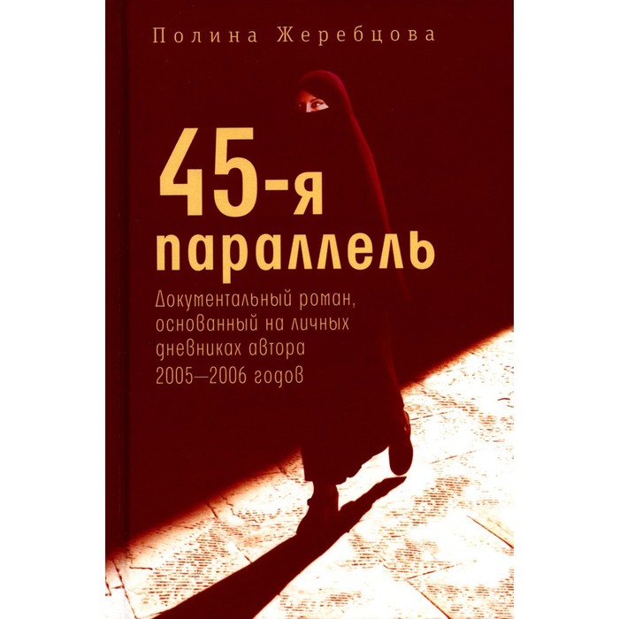 

45-я параллель: документальный роман, основанный на личных дневниках автора 2005-2006 годов. Жеребцова П.В.