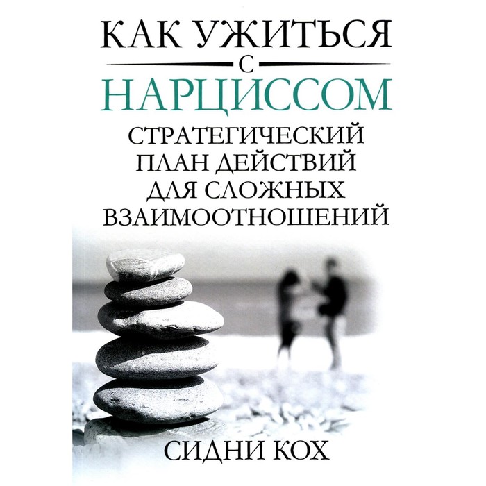 

Как ужиться с нарциссом. Стратегический план действий для сложных взаимоотношений