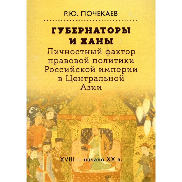 Губернаторы и ханы. Личностный фактор правовой политики Российской империи в Центральной Азии: XVIII — начало XX в. 2-е издание. Почекаев Р.Ю. почекаев р российский фактор правового развития средней азии 1717 1917 юридические аспекты фронтирной модернизации