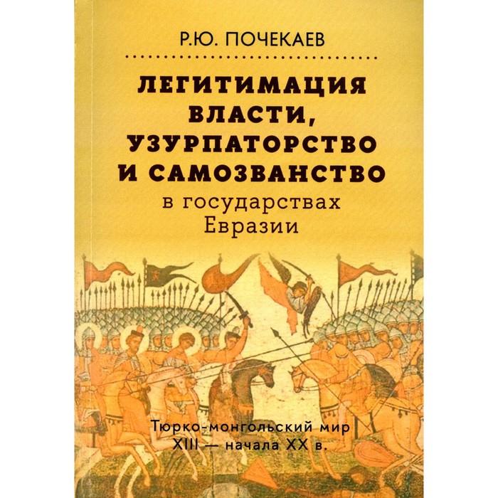 

Легитимация власти, узурпаторство и самозванство в государствах Евразии. Тюрко-монгольский мир. Почекаев Р.Ю.