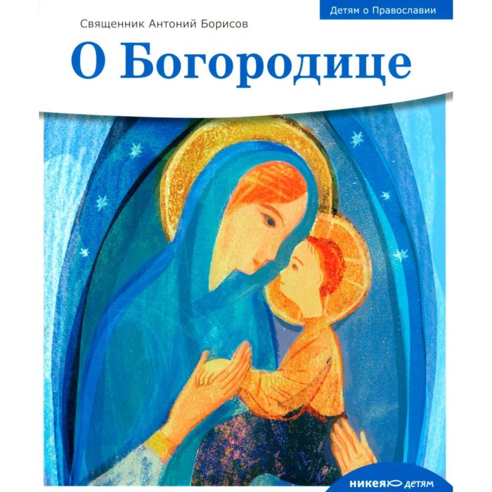 Детям о Православии. О Богородице. Антоний (Борисов), священник священник антоний борисов детям о православии о молитве