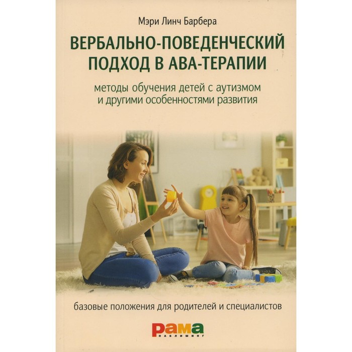 книги для родителей рама паблишинг барбера м вербально поведенческий подход в ава терапии Вербально-поведенческий подход в АВА-терапии. Методы обучения детей с аутизмом и другими особенностями развития. Барбера М.Л.