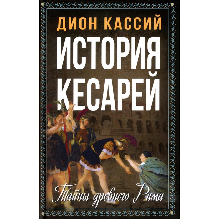 

История кесарей. Тайны Древнего Рима. Кассий Д.К.