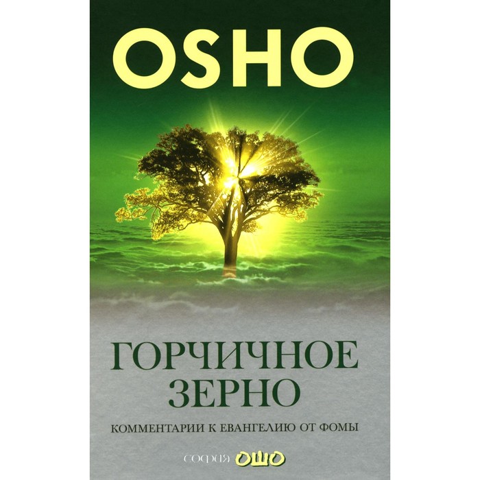 Горчичное зерно: Комментарии к Евангелию от Фомы. Ошо (Раджниш, Шри) ошо багван шри раджниш горчичное зерно комментарии к пятому евангелию от св фомы