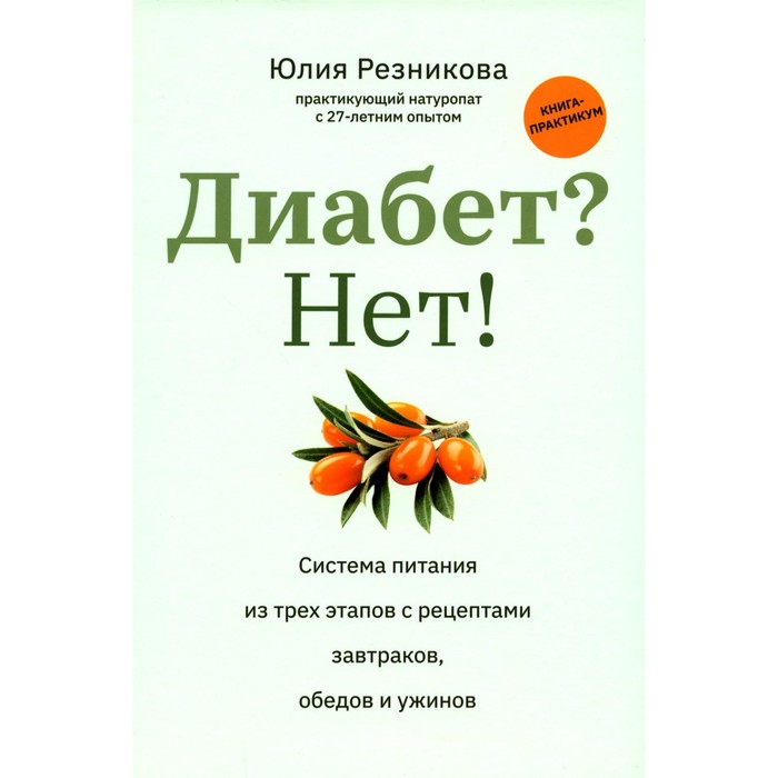 

Диабет Нет! Книга-практикум. Система питания из трёх этапов с рецептами завтраков, обедов и ужинов. Резникова Ю.