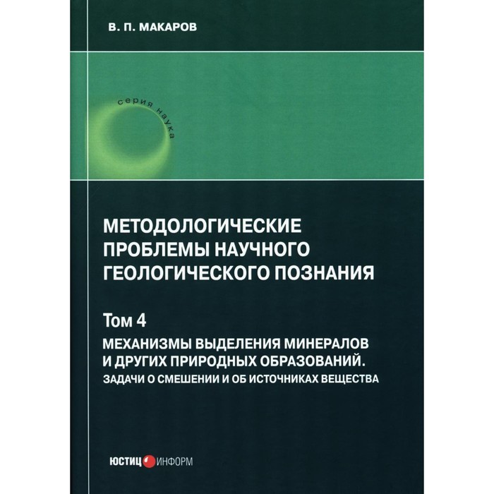 Методологические проблемы научного геологического познания. Механизмы выделения минералов. Том 4. Макаров В. П. макаров в п методологические проблемы научного геологического познания теоретическая геохронология том 5