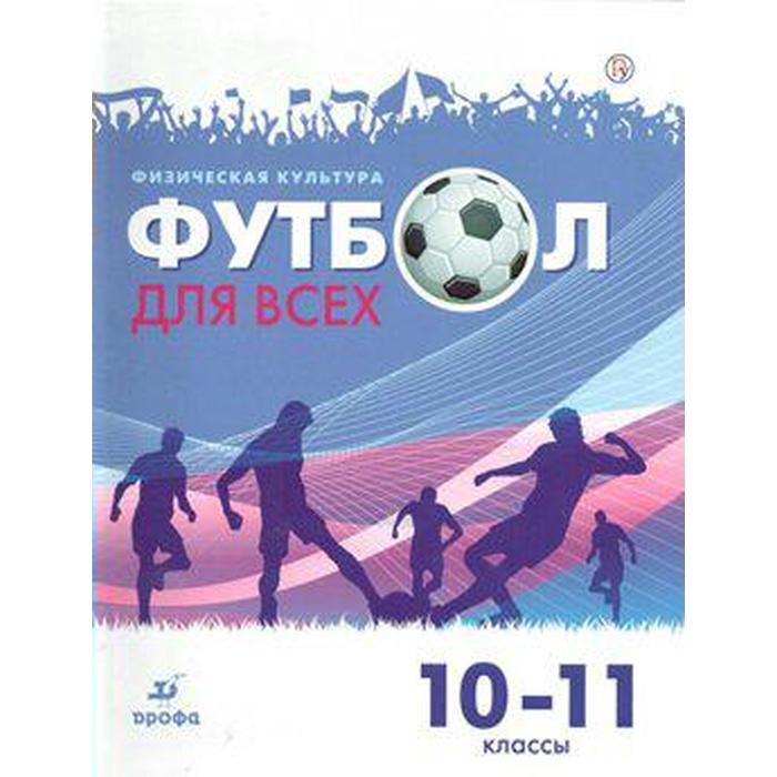 Физическая культура. Футбол для всех 10-11 класс, Погадаев Г. И. погадаев г физическая культура футбол 10 11 классы учебное пособие